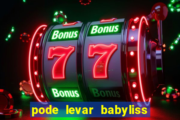 pode levar babyliss no cruzeiro